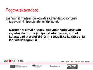 TegevuskavadestJaanuarist märtsini on koolides kavandatud rohkesti tegevusi nii õpetajatele kui õpilastele.Kodulehel olevaid tegevuskavasid võib vastavalt vajadusele muuta ja täpsustada, peaasi, et nad kajastavad projekti töörühma tegelikke kavatsusi ja läbiviidud tegevusi.