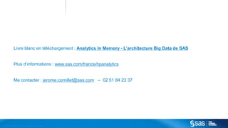 Livre blanc en téléchargement : Analytics In Memory - L’architecture Big Data de SAS


                          Plus d’informations : www.sas.com/france/hpanalytics


                          Me contacter : jerome.cornillet@sas.com -- 02 51 84 23 37




C op yr i g h t © 2 0 1 2 , S A S I n s t i t u t e I n c . A l l r i g h t s r es er v e d .
 