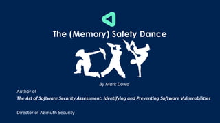 The (Memory) Safety Dance
By Mark Dowd
Author of
The Art of Software Security Assessment: Identifying and Preventing Software Vulnerabilities
Director of Azimuth Security
 