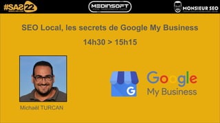SEO Local, les secrets de Google My Business
14h30 > 15h15
Michaël TURCAN
 