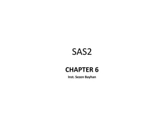 SAS2
CHAPTER 6
Inst. Sezen Bayhan

 