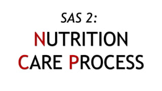 NUTRITION
CARE PROCESS
SAS 2:
NUTRITION
CARE PROCESS
 
