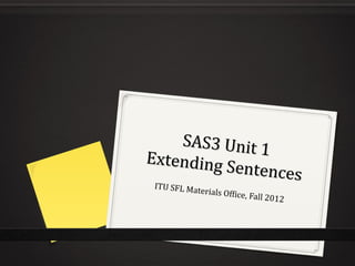 SAS3 Unit 1
SAS3 Unit 1
Extending Sentences
Extending Sentences
ITU SFL Materials Office, Fall 2012
 