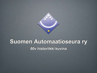 Suomen Automaatioseura ry
60v historiikki kuvina
 