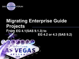 Migrating Enterprise Guide
Projects
From EG 4.1(SAS 9.1.3) to
                   EG 4.2 or 4.3 (SAS 9.2)
 