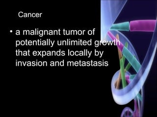 Cancer
• a malignant tumor of
potentially unlimited growth
that expands locally by
invasion and metastasis
 