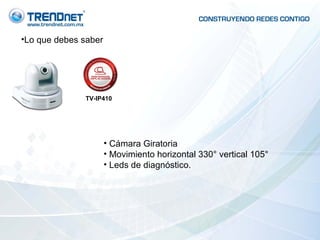 Lo que debes saber Cámara Giratoria Movimiento horizontal 330° vertical 105° Leds de diagnóstico. TV-IP410 