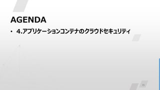 35
AGENDA
• 4.アプリケーションコンテナのクラウドセキュリティ
 