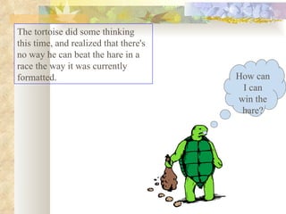 The tortoise did some thinking this time, and realized that there's no way he can beat the hare in a race the way it was currently formatted.  How can I can win the hare? 