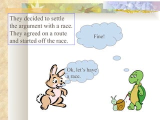 They decided to settle the argument with a race. They agreed on a route and started off the race.  Ok, let’s have a race. Fine! 