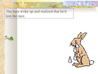 The hare woke up and realized that he'd lost the race. 