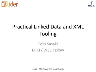 Sasaki – XML Prague 2015 preconference
Practical Linked Data and XML
Tooling
Felix Sasaki
DFKI / W3C Fellow
1
 