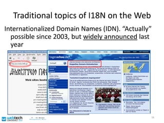 Traditional topics of I18N on the WebInternationalized Domain Names (IDN). “Actually” possible since 2003, but widely announced last year16