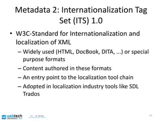 Basic Example: XLIFF FileMetadata in XLIFF files can help to integrate different means of translation (e.g. human vs. machine)40<trans-unit id="n1"> <source>This is a sentence.</source> <target xml:lang="fr">Translation of "This is a sentence."</target></trans-unit> <alt-trans match-quality="100%" tool="TM_System">  <source>This is a sentence.</source>  <target xml:lang="fr">TM match for "This is a sentence."</target> </alt-trans>