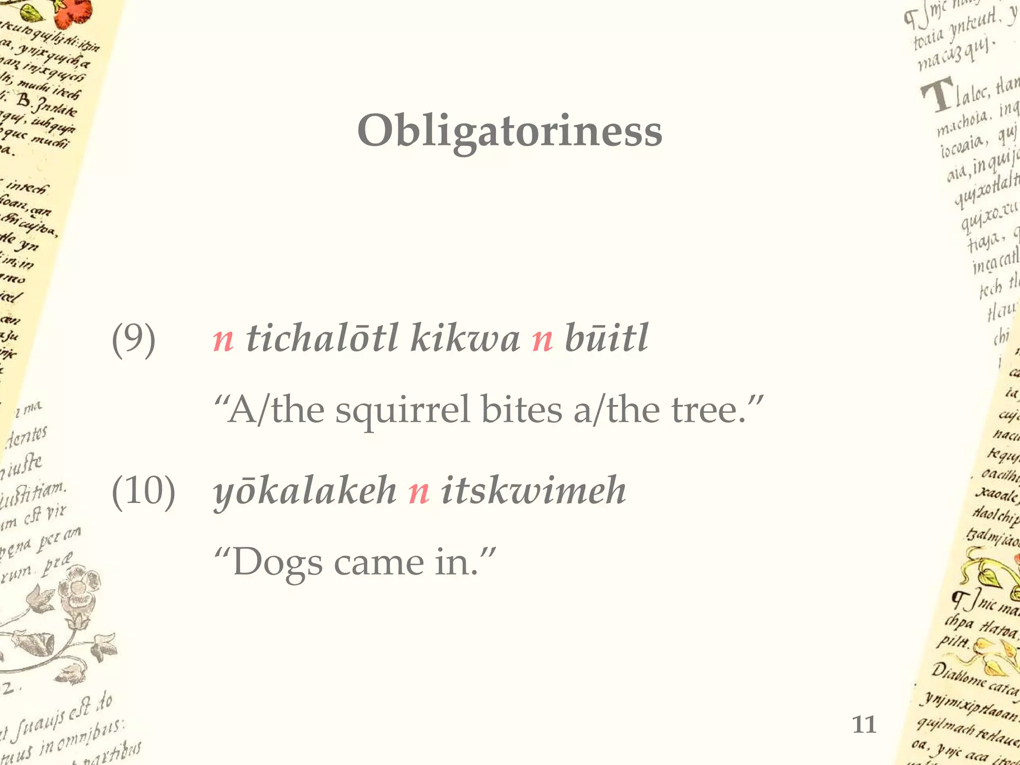 Obligatoriness
(9) n tichalōtl kikwa n būitl
“A/the squirrel bites a/the tree.”
(10) yōkalakeh n itskwimeh
“Dogs came in.”
11
 