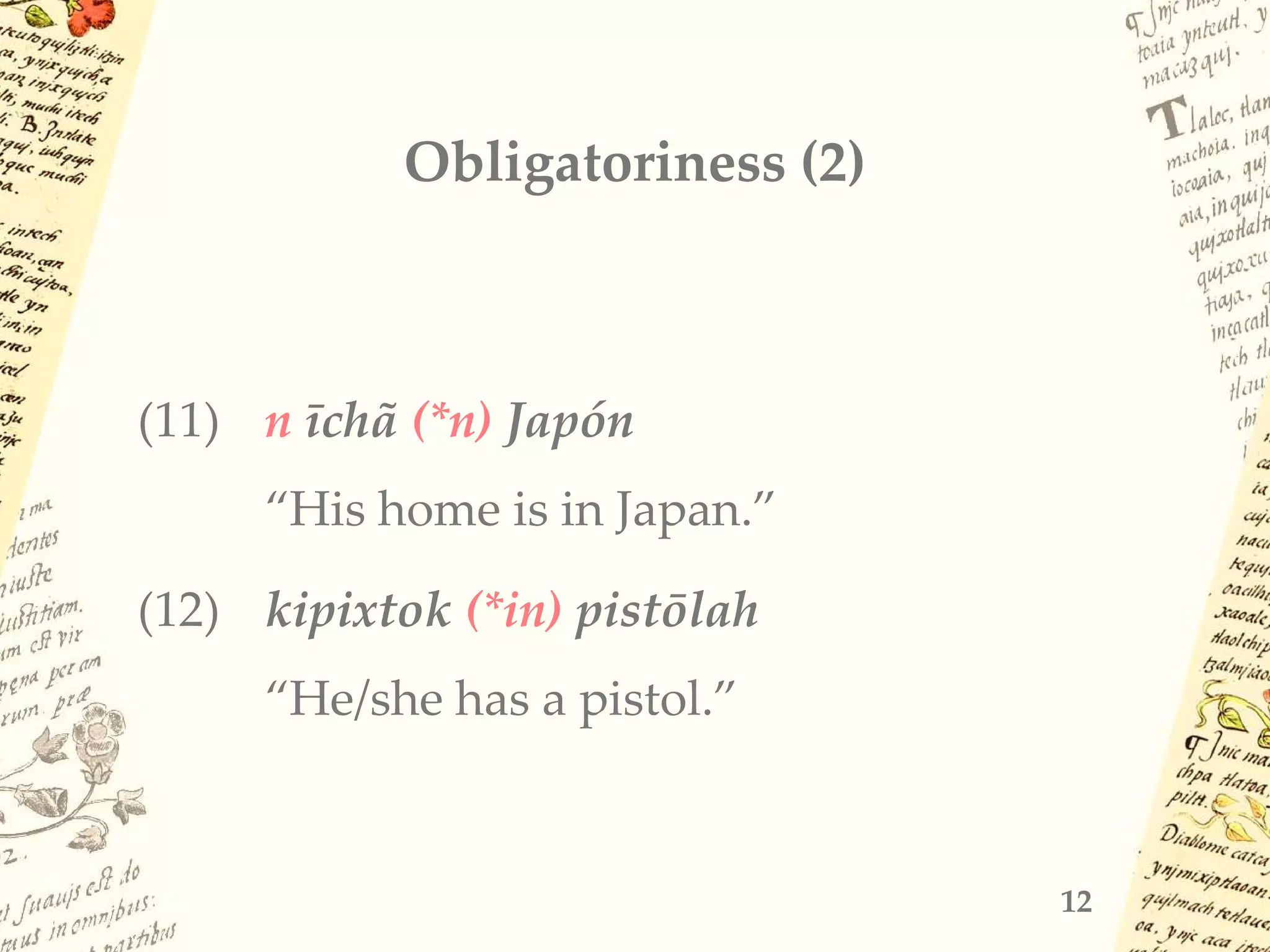 Obligatoriness (2)
(11) n īchã (*n) Japón
“His home is in Japan.”
(12) kipixtok (*in) pistōlah
“He/she has a pistol.”
12
 