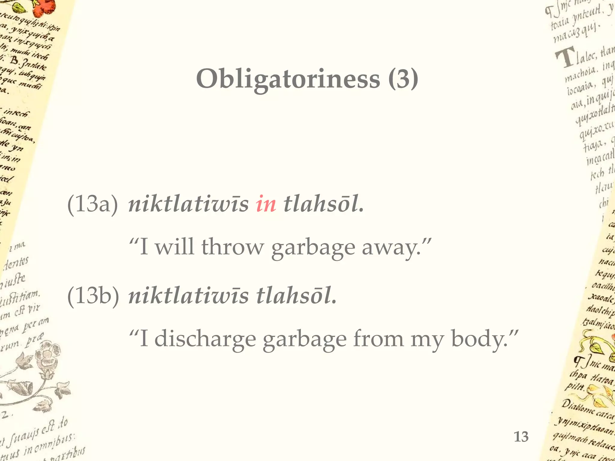 Obligatoriness (3)
(13a) niktlatiwīs in tlahsōl.
“I will throw garbage away.”
(13b) niktlatiwīs tlahsōl.
“I discharge garbage from my body.”
13
 