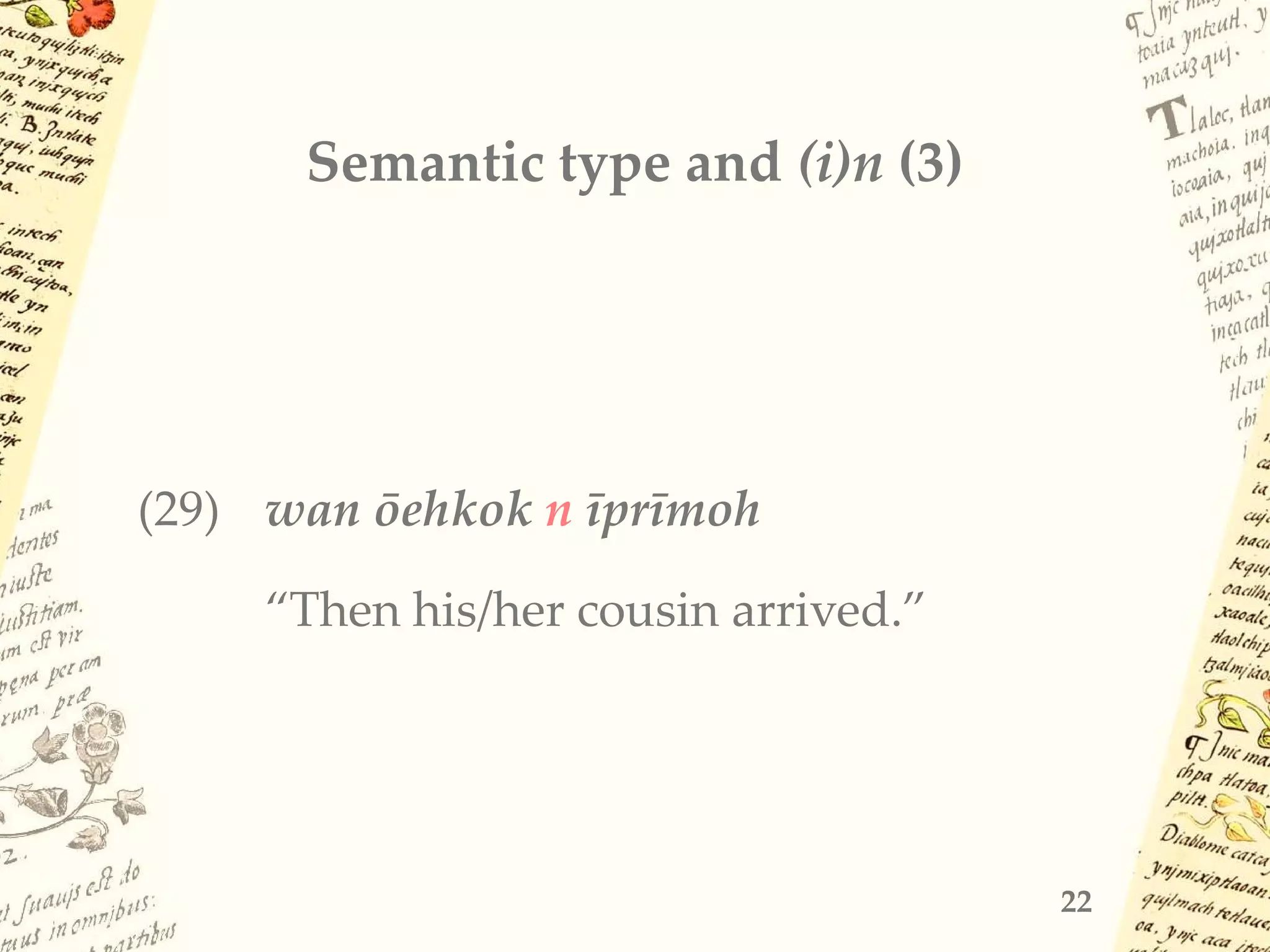 Semantic type and (i)n (3)
(29) wan ōehkok n īprīmoh
“Then his/her cousin arrived.”
22
 