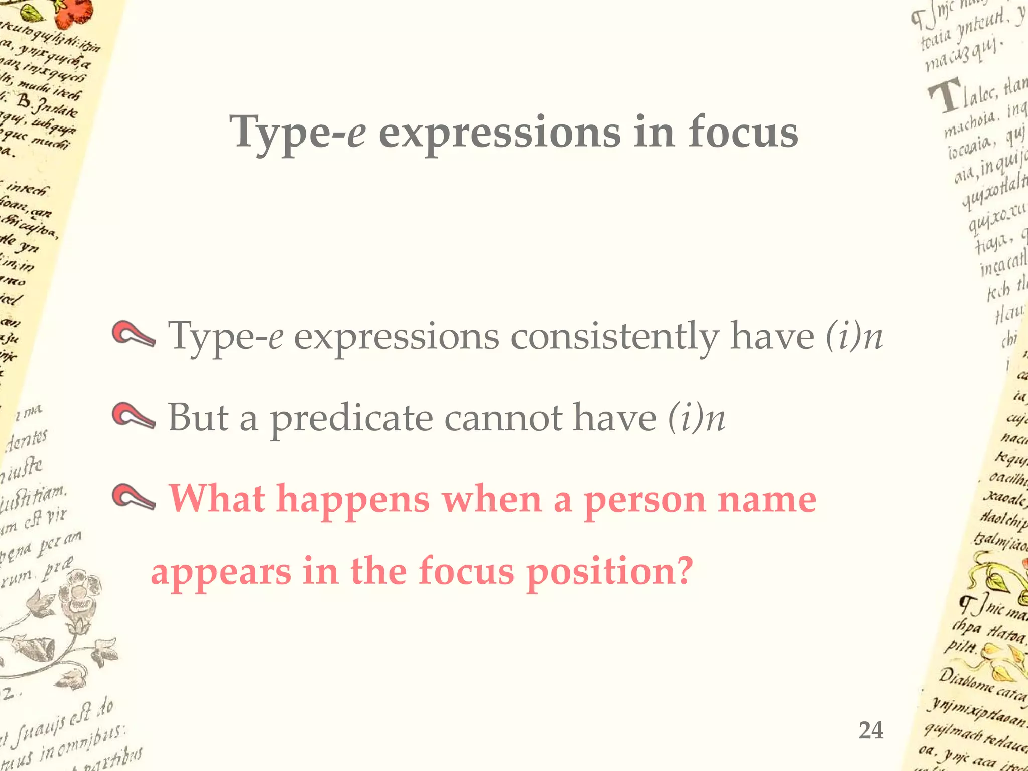 Type-e expressions in focus
Type-e expressions consistently have (i)n
But a predicate cannot have (i)n
What happens when a person name
appears in the focus position?
24
 