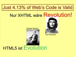 Just 4.13% of Web’s Code is Valid
   Nur XHTML wäre Revolution!

           Charles Darwin


                            Che Guevara




HTML5 ist Evolution
 