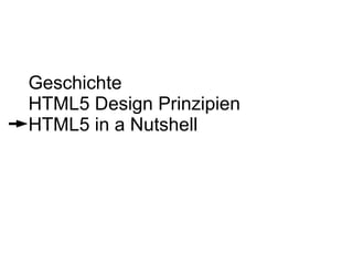 Geschichte
HTML5 Design Prinzipien
HTML5 in a Nutshell
 