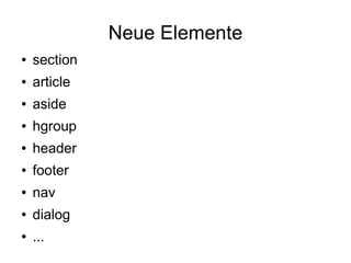 Neue Elemente
●   section
●   article
●   aside
●   hgroup
●   header
●   footer
●   nav
●   dialog
●   ...
 