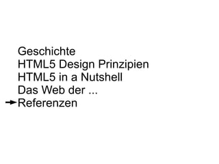 Geschichte
HTML5 Design Prinzipien
HTML5 in a Nutshell
Das Web der ...
Referenzen
 