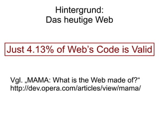 Hintergrund:
          Das heutige Web


Just 4.13% of Web’s Code is Valid


Vgl. „MAMA: What is the Web made of?“
http://dev.opera.com/articles/view/mama/
 