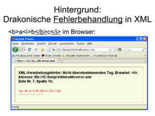 Hintergrund:
Drakonische Fehlerbehandlung in XML
 <b>a<i>b</b>c</i> im Browser:
 