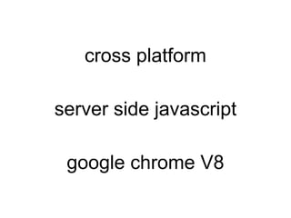 cross platform

server side javascript

 google chrome V8
 