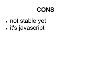 CONS
●   not stable yet
●   it's javascript
 