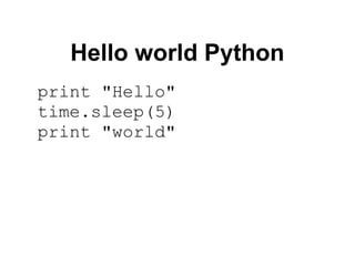 Hello world Python
print "Hello"
time.sleep(5)
print "world"
 