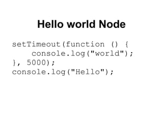 Hello world Node
setTimeout(function () {
    console.log("world");
}, 5000);
console.log("Hello");
 