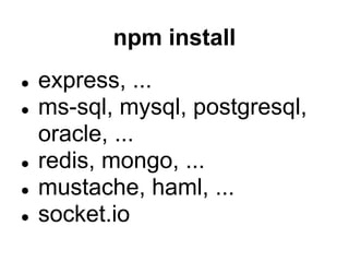 npm install
●   express, ...
●   ms-sql, mysql, postgresql,
    oracle, ...
●   redis, mongo, ...
●   mustache, haml, ...
●   socket.io
 