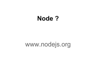 Node ?



www.nodejs.org
 