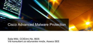 Cisco Advanced Malware Protection
Saša Milić, CCIE(tm) No. 8635
Viši konsultant za računarske mreže, Asseco SEE
 
