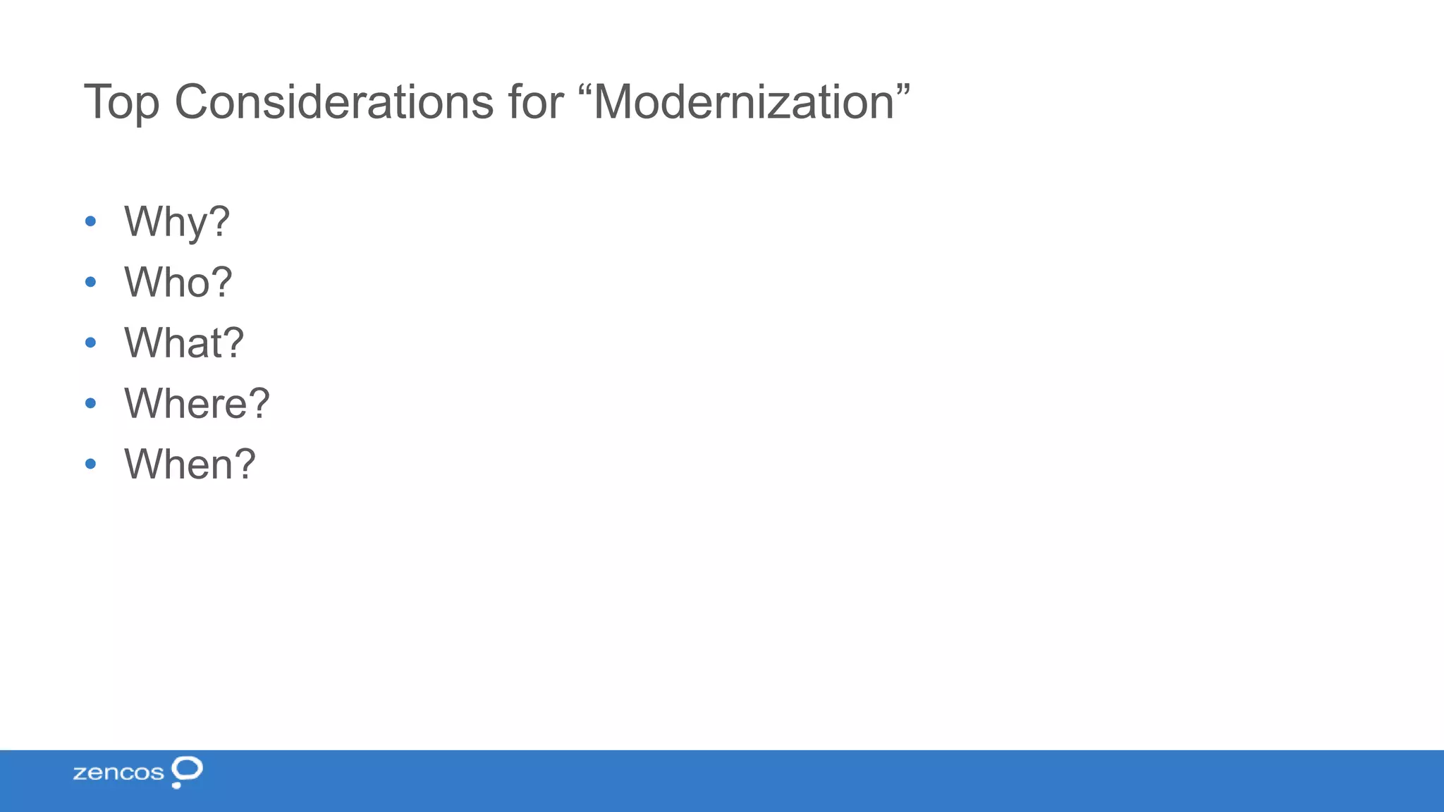 Top Considerations for “Modernization” • Why? • Who? • What? • Where? • When? 