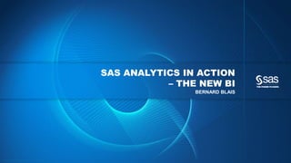 Co pyright © 2015, SAS Institute Inc. All rights reserved.
SAS ANALYTICS IN ACTION
– THE NEW BI
BERNARD BLAIS
 