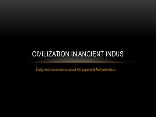 CIVILIZATION IN ANCIENT INDUS

 Study and conclusions about Harappa and Mohjeno-daro
 