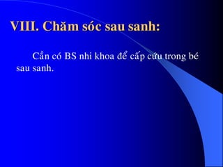 VIII. Chaêm soùc sau sanh:
Caàn coù BS nhi khoa ñeå caáp cöùu trong beù
sau sanh.
 