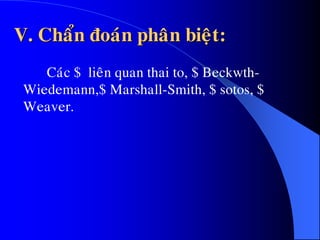V. Chaån ñoaùn phaân bieät:
Caùc $ lieân quan thai to, $ Beckwth-
Wiedemann,$ Marshall-Smith, $ sotos, $
Weaver.
 