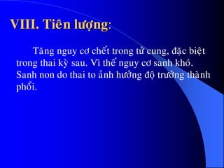 VIII. Tieân löôïng:
Taêng nguy cô cheát trong töû cung, ñaëc bieät
trong thai kyø sau. Vì theá nguy cô sanh khoù.
Sanh non do thai to aûnh höôûng ñoä tröôûng thaønh
phoåi.
 