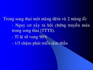 Trong song thai moät maøng ñeäm vaø 2 maøng oái:
- Nguy cô xaûy ra hoäi chöùng truyeàn maùu
trong song thai (TTTS).
- Tæ leä töû vong 90%
- 1/3 chaäm phaùt trieån taâm thaàn
 