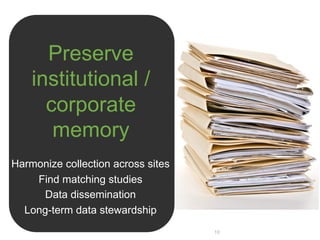 Preserve
    institutional /
      corporate
       memory
Harmonize collection across sites
    Find matching studies
     Data dissemination
  Long-term data stewardship
                                    10
 