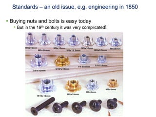 Standards – an old issue, e.g. engineering in 1850

§  Buying nuts and bolts is easy today
     •  But in the 19th century it was very complicated!
 
