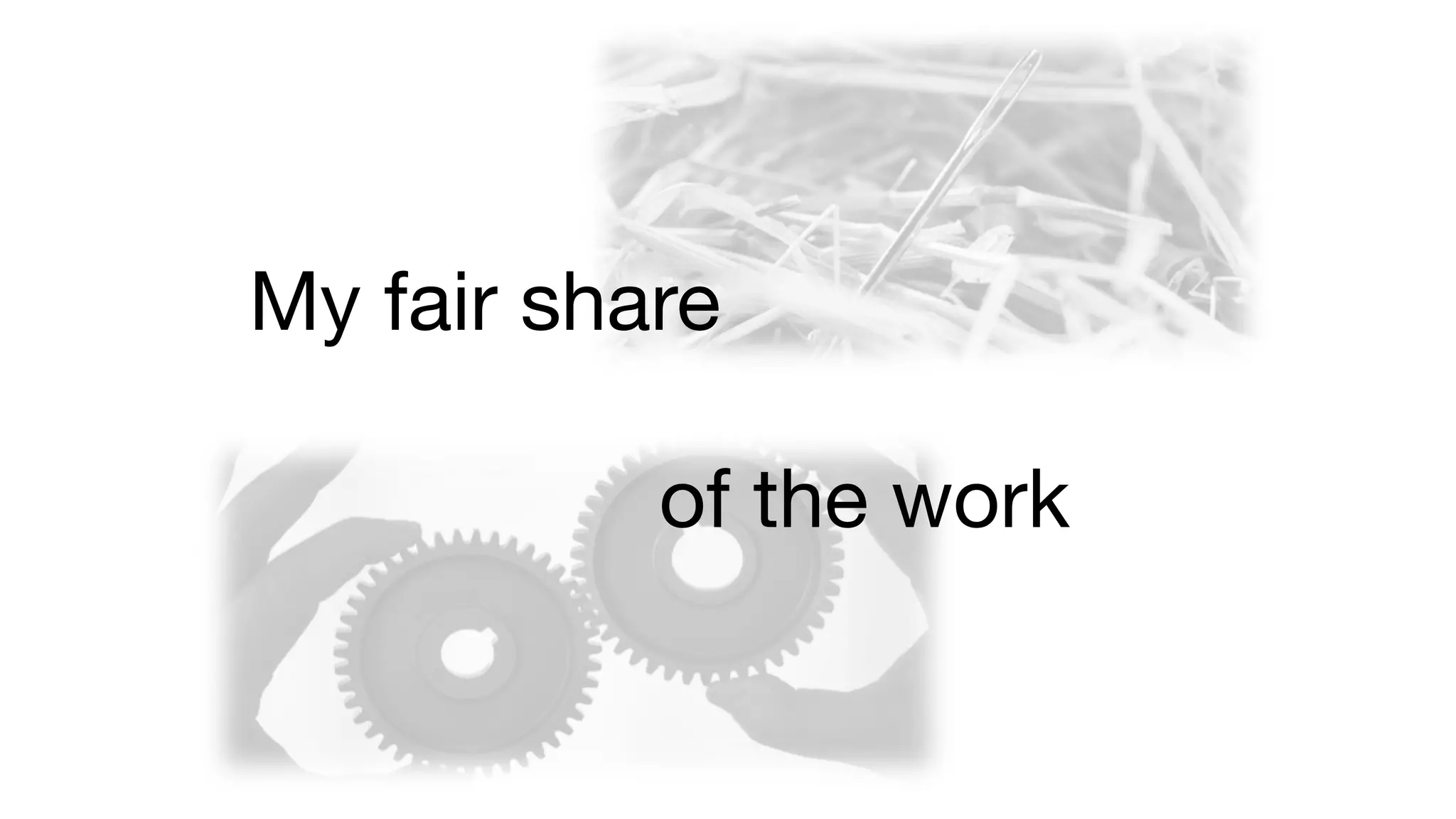 My fair share
of the work
 