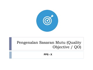 Pengenalan Sasaran Mutu (Quality
Objective / QO)
PPS - X
 