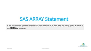 SAS ARRAY Statement
A set of variables grouped together for the duration of a data step by being given a name in
an ARRAY statement
4/18/2015 Array Statement 1
 