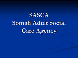 SASCA
Somali Adult Social
  Care Agency
 