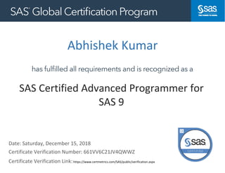 Abhishek Kumar
Date: Saturday, December 15, 2018
Certificate Verification Link:https://www.certmetrics.com/SAS/public/verification.aspx
https://www.certmetrics.com/kinaxis/public/verification.aspx
SAS Certified Advanced Programmer for
SAS 9
Certificate Verification Number: 661VV6C21JV4QWWZ
 